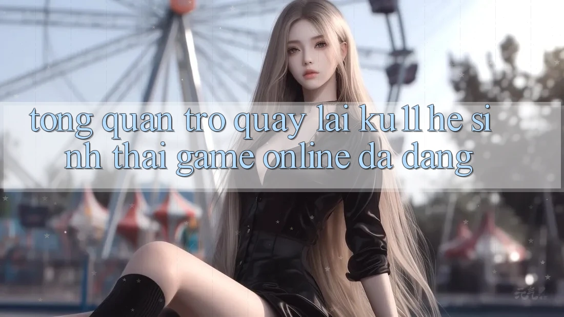 Tổng Quan Trở quay lại Ku11 - Hệ Sinh Thái Game Online Đa Dạng Tổng Quan Trở quay lại Ku11 - Hệ Sinh Thái Game Online Đa Dạng