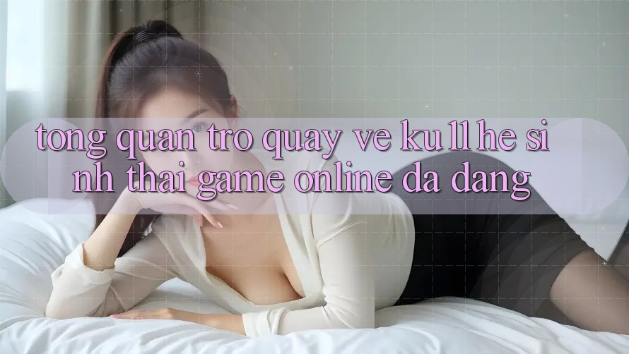 Tổng Quan Trở quay về Ku11 - Hệ Sinh Thái Game Online Đa Dạng Tổng Quan Trở quay về Ku11 - Hệ Sinh Thái Game Online Đa Dạng