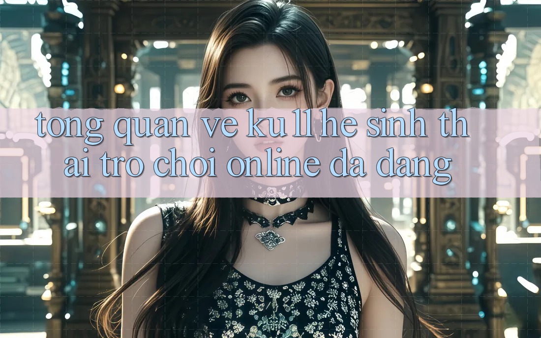 Tổng Quan Về Ku11 - Hệ Sinh Thái Trò chơi Online Đa Dạng Tổng Quan Về Ku11 - Hệ Sinh Thái Trò chơi Online Đa Dạng