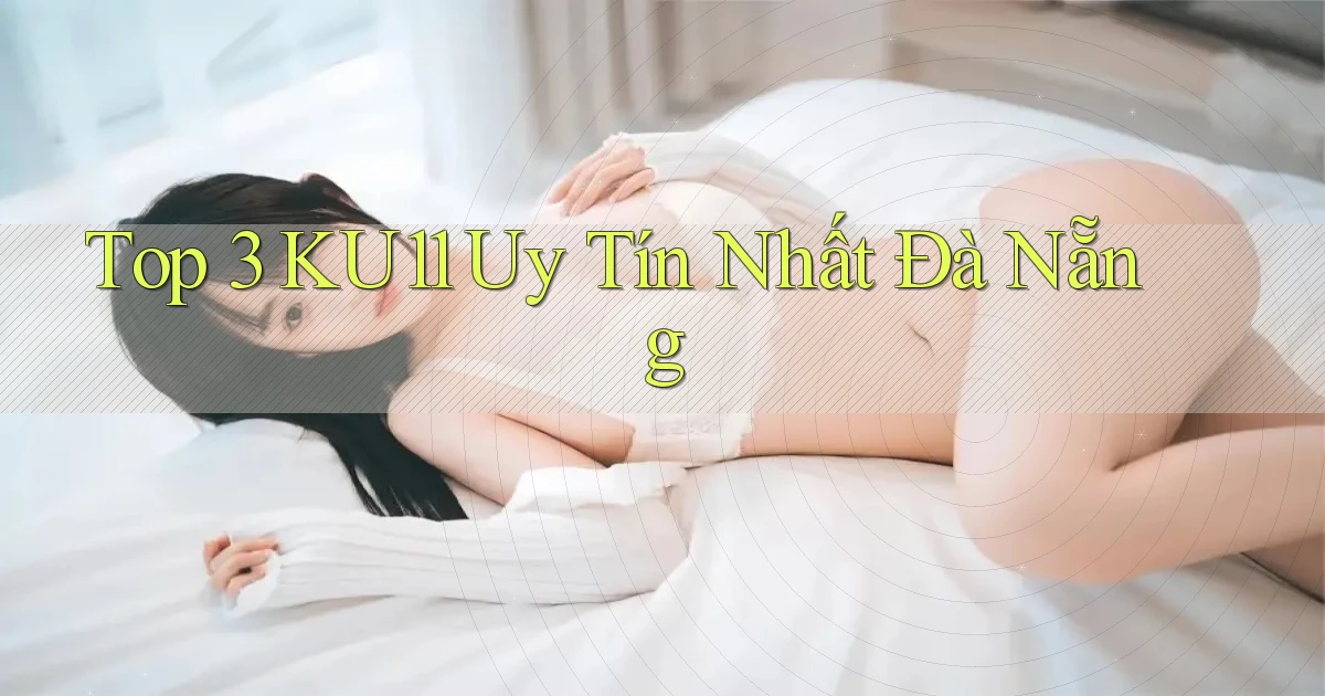 top 3 ku11 uy tín nhất Đà Nẵng