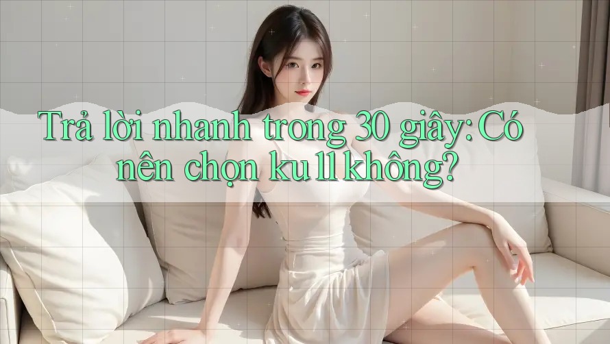 Trả lời nhanh trong 30 giây: Có nên chọn ku11 không? Trả lời nhanh trong 30 giây: Có nên chọn ku11 không?