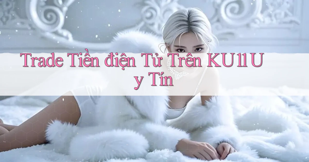 trade tiền điện tử trên ku11 uy tín