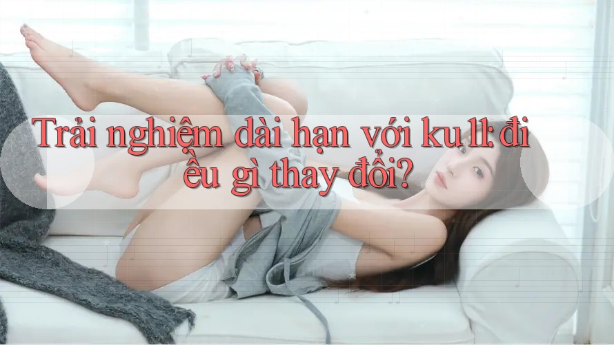 Trải nghiệm dài hạn với ku11: điều gì thay đổi?