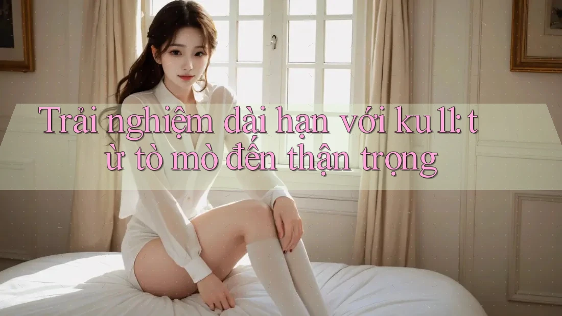 Trải nghiệm dài hạn với ku11: từ tò mò đến thận trọng Trải nghiệm dài hạn với ku11: từ tò mò đến thận trọng