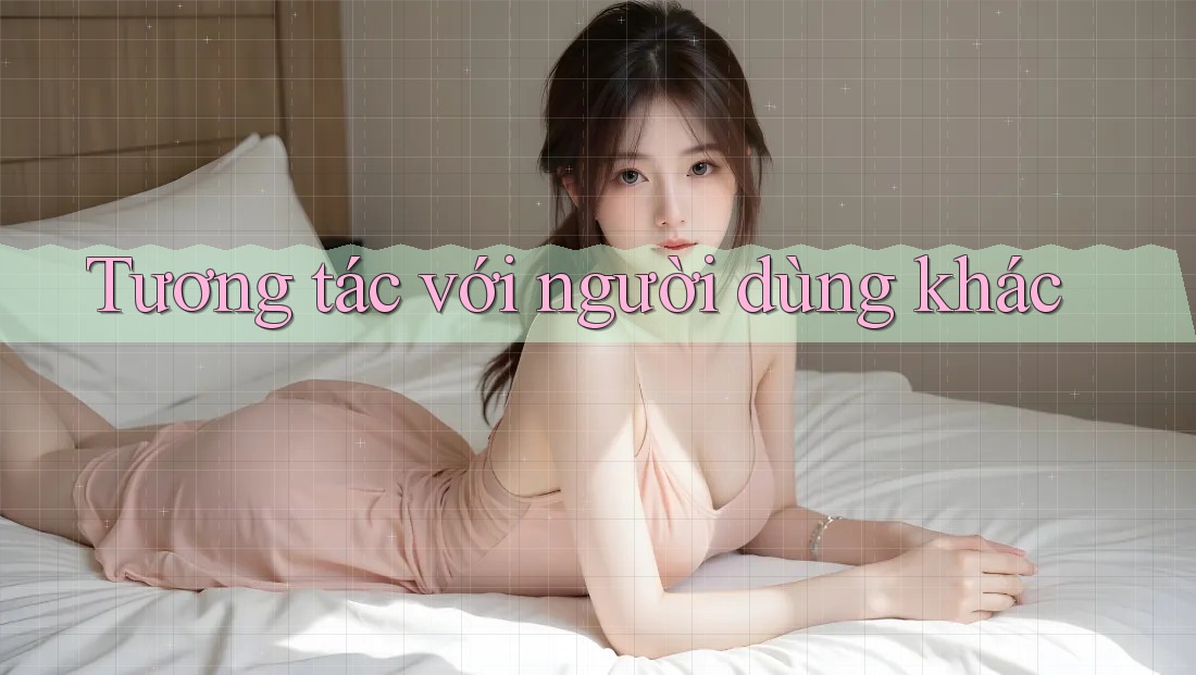 Tương tác với người dùng khác Tương tác với người dùng khác
