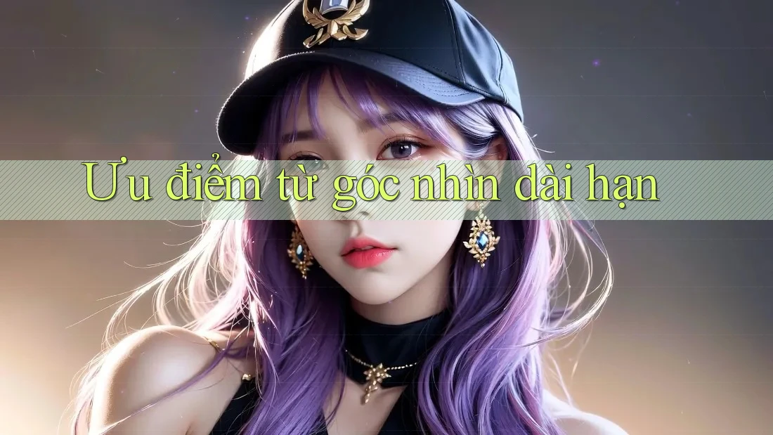 Ưu điểm từ góc nhìn dài hạn