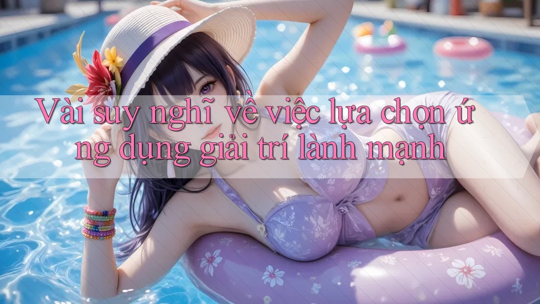 Vài suy nghĩ về việc lựa chọn ứng dụng giải trí lành mạnh