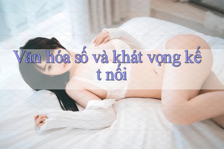 Văn hóa số và khát vọng kết nối