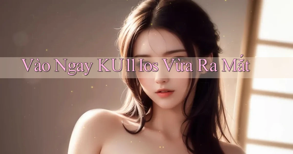 vào ngay ku11 ios vừa ra mắt