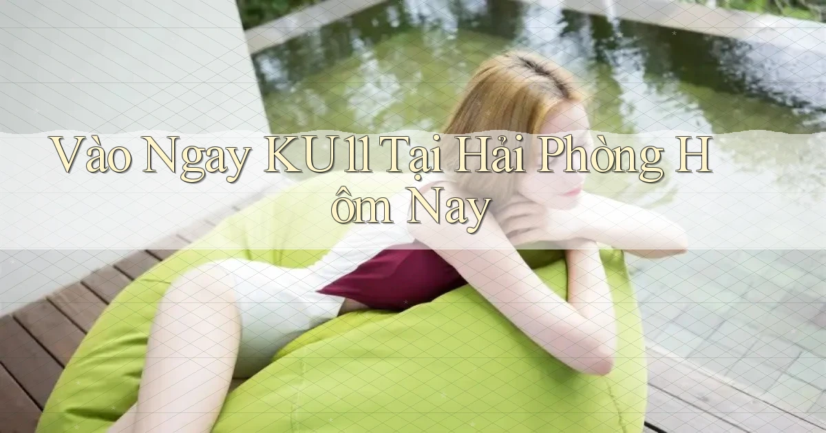 vào ngay ku11 tại Hải Phòng hôm nay