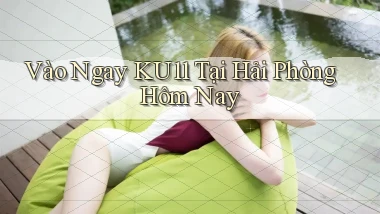 vào ngay ku11 tại Hải Phòng hôm nay
