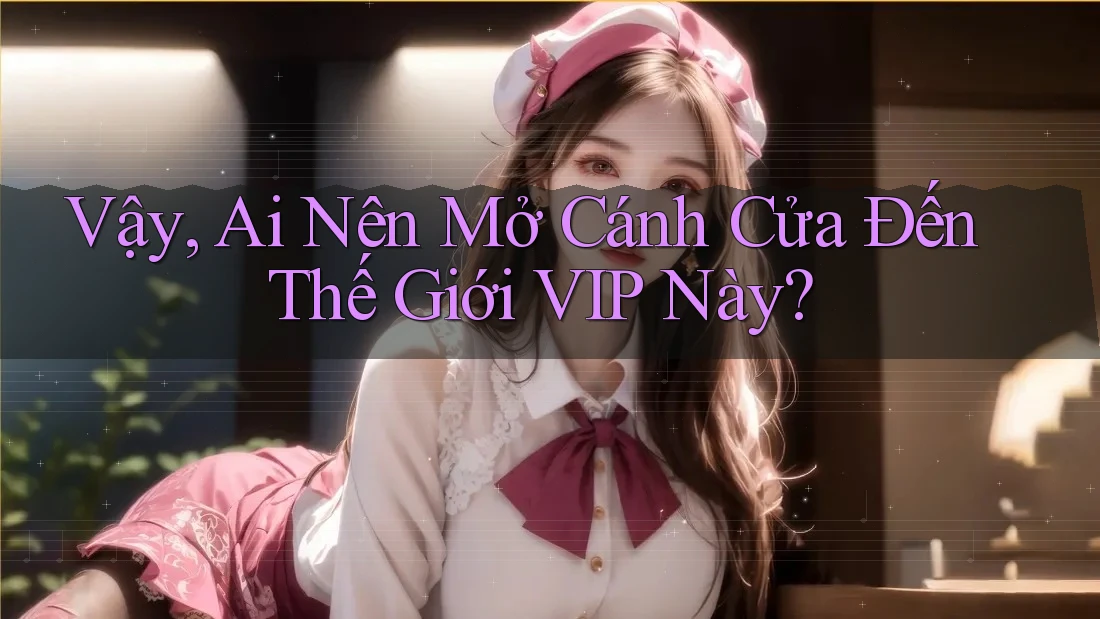 Vậy, Ai Nên Mở Cánh Cửa Đến Thế Giới VIP Này?