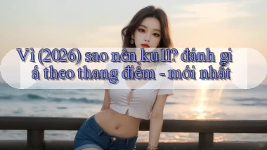 Vì (2026) sao nên ku11 đánh giá theo thang điểm   mới nhất