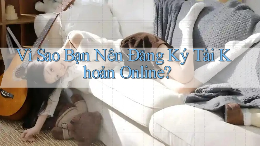 Vì Sao Bạn Nên Đăng Ký Tài Khoản Online? Vì Sao Bạn Nên Đăng Ký Tài Khoản Online?