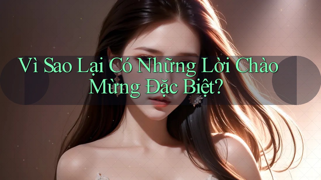 Vì Sao Lại Có Những Lời Chào Mừng Đặc Biệt?