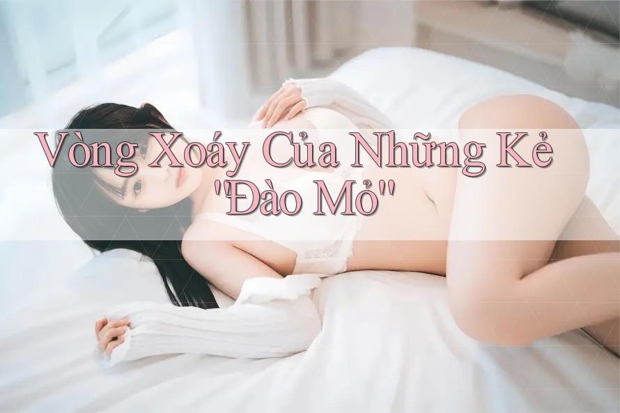 Vòng Xoáy Của Những Kẻ “Đào Mỏ”