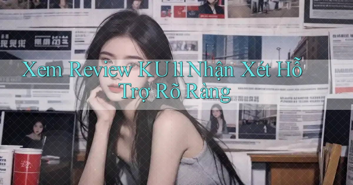 xem review ku11 nhận xét hỗ trợ rõ ràng