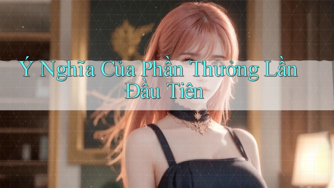 Ý Nghĩa Của Phần Thưởng Lần Đầu Tiên Ý Nghĩa Của Phần Thưởng Lần Đầu Tiên