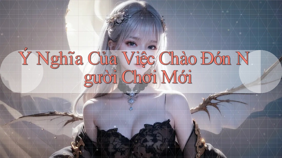 Ý Nghĩa Của Việc Chào Đón Người Chơi Mới Ý Nghĩa Của Việc Chào Đón Người Chơi Mới